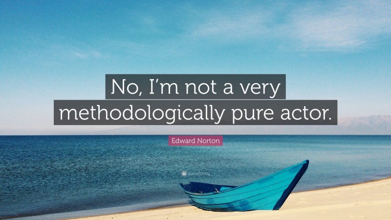 Edward Norton Quote: “No, I’m not a very methodologically pure actor.”