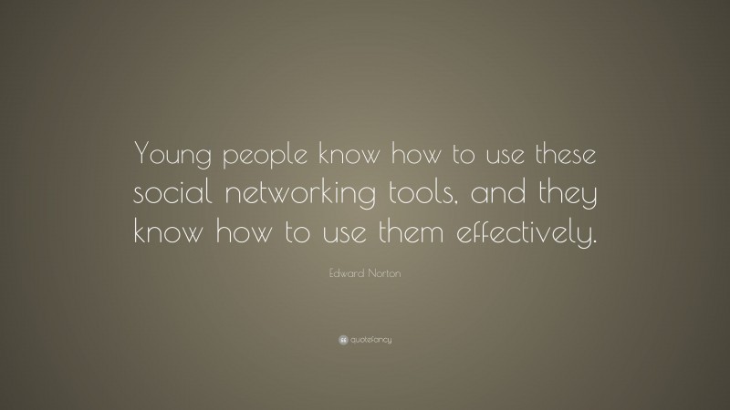 Edward Norton Quote: “Young people know how to use these social networking tools, and they know how to use them effectively.”
