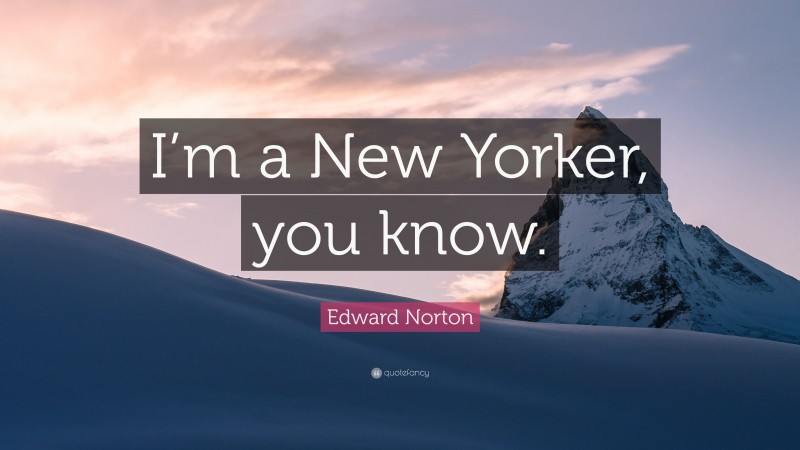 Edward Norton Quote: “I’m a New Yorker, you know.”
