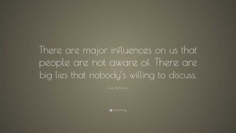 Jack Nicholson Quote: “There are major influences on us that people are not aware of. There are big lies that nobody’s willing to discuss.”