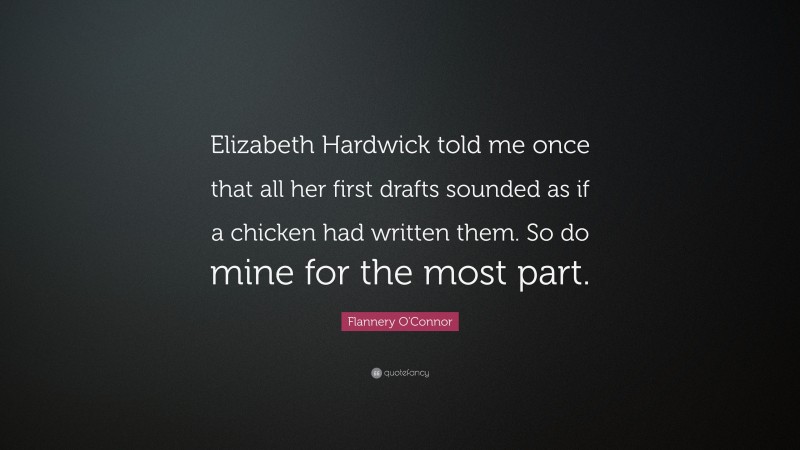 Flannery O'Connor Quote: “Elizabeth Hardwick told me once that all her first drafts sounded as if a chicken had written them. So do mine for the most part.”