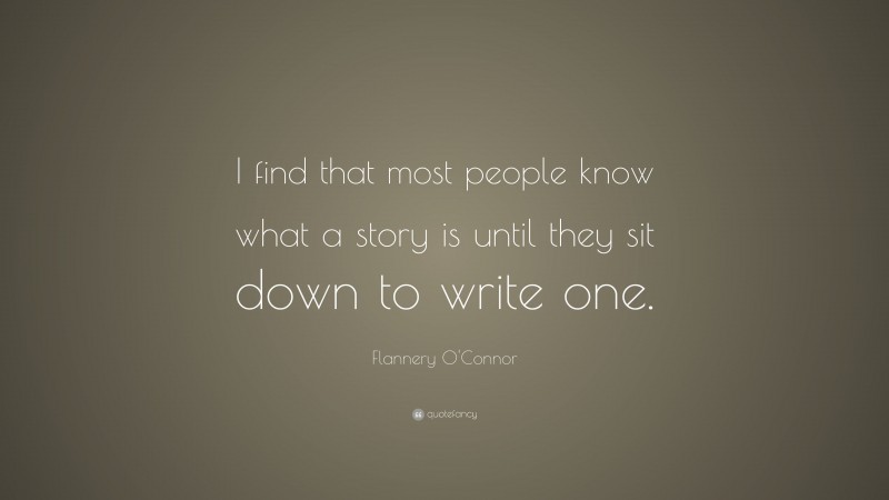 Flannery O'Connor Quote: “I find that most people know what a story is until they sit down to write one.”