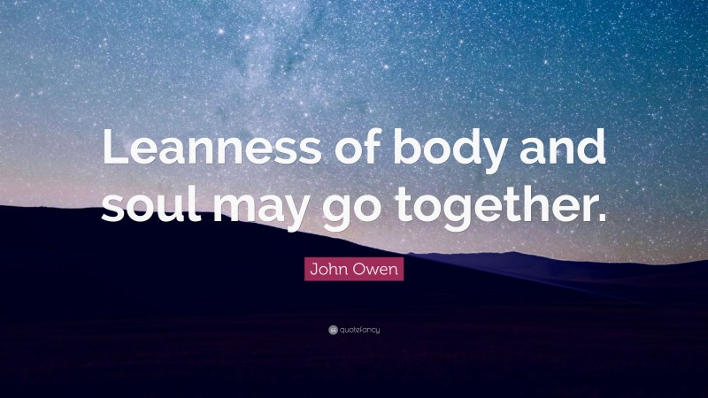 John Owen Quote: “Leanness of body and soul may go together.”