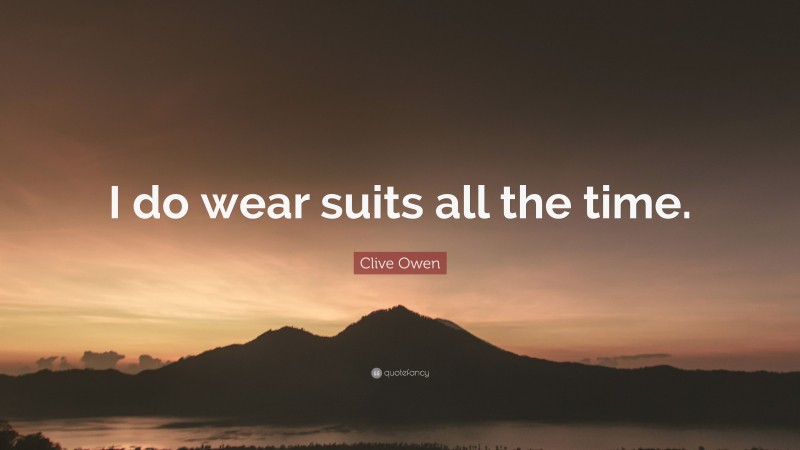 Clive Owen Quote: “I do wear suits all the time.”