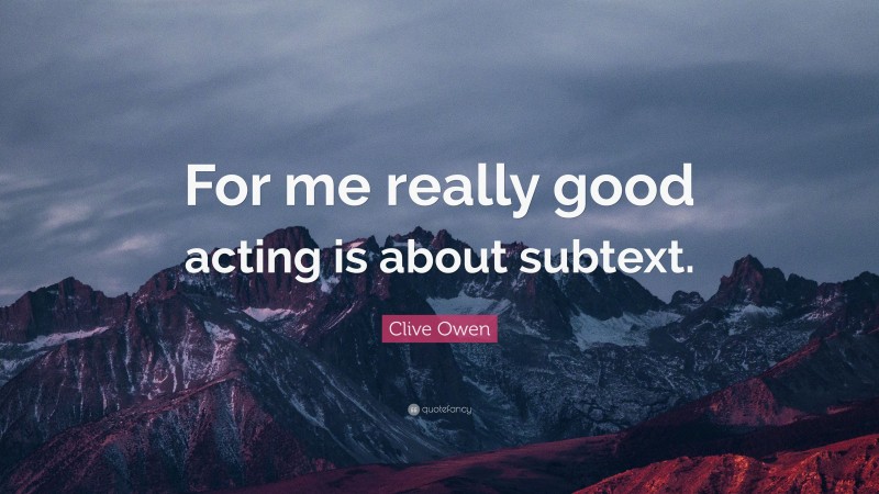 Clive Owen Quote: “For me really good acting is about subtext.”