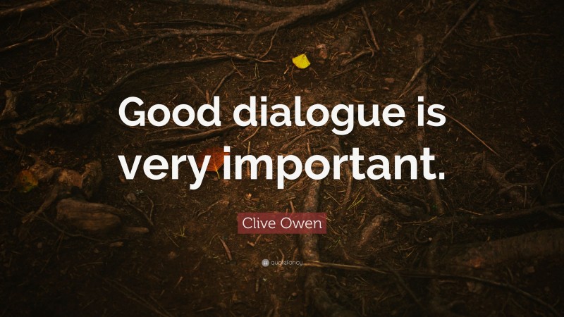 Clive Owen Quote: “Good dialogue is very important.”