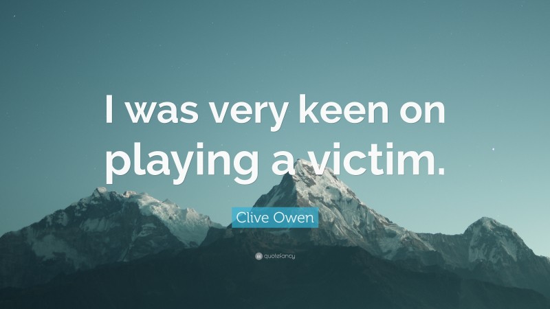 Clive Owen Quote: “I was very keen on playing a victim.”