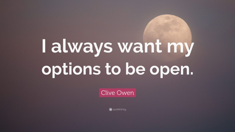 Clive Owen Quote: “I always want my options to be open.”