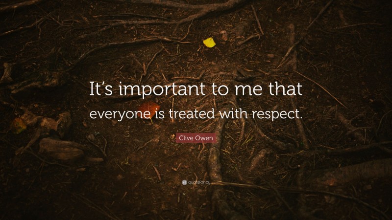 Clive Owen Quote: “It’s important to me that everyone is treated with respect.”