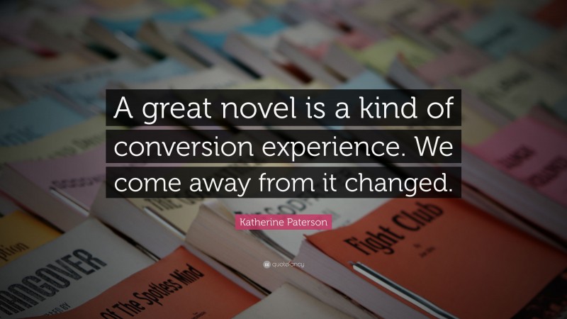 Katherine Paterson Quote: “A great novel is a kind of conversion experience. We come away from it changed.”