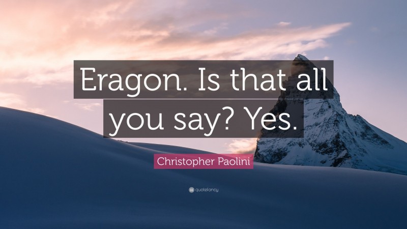 Christopher Paolini Quote: “Eragon. Is that all you say? Yes.”