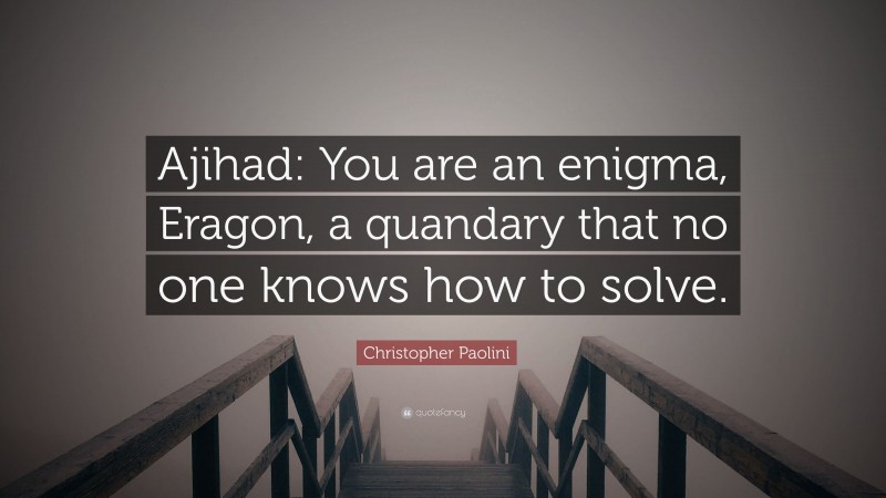 Christopher Paolini Quote: “Ajihad: You are an enigma, Eragon, a quandary that no one knows how to solve.”