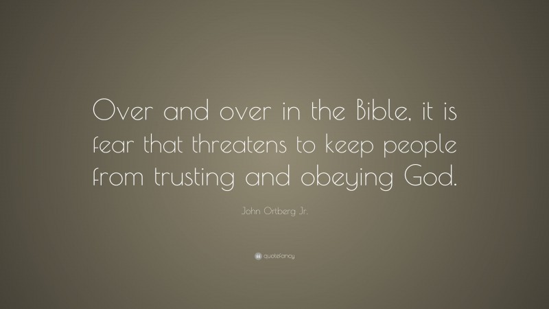 John Ortberg Jr. Quote: “Over and over in the Bible, it is fear that threatens to keep people from trusting and obeying God.”
