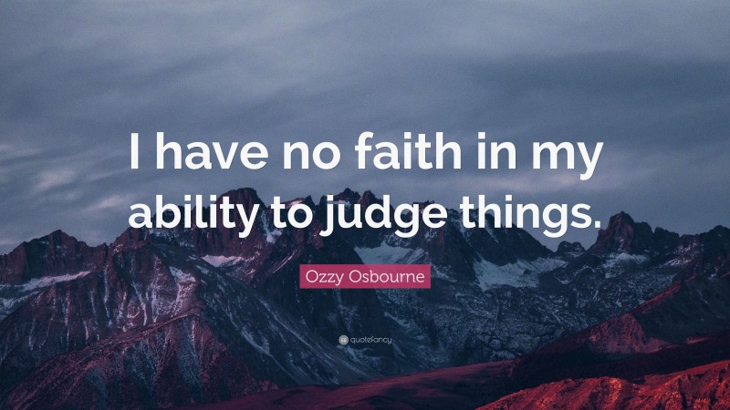 Ozzy Osbourne Quote: “I have no faith in my ability to judge things.”
