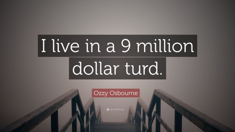 Ozzy Osbourne Quote: “I live in a 9 million dollar turd.”