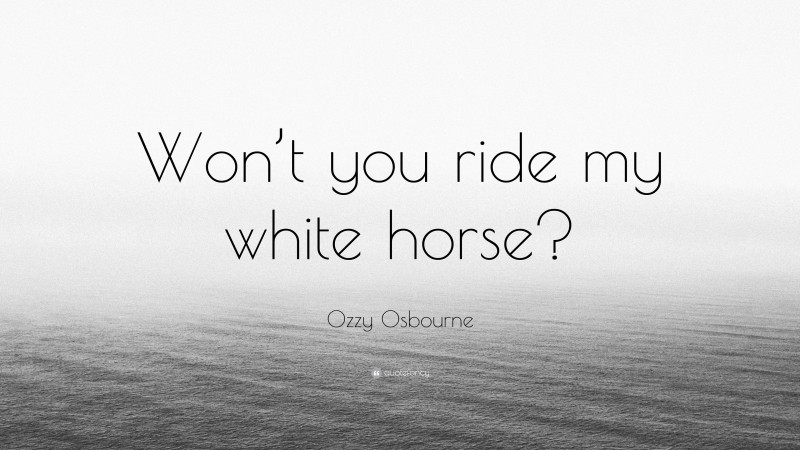 Ozzy Osbourne Quote: “Won’t you ride my white horse?”