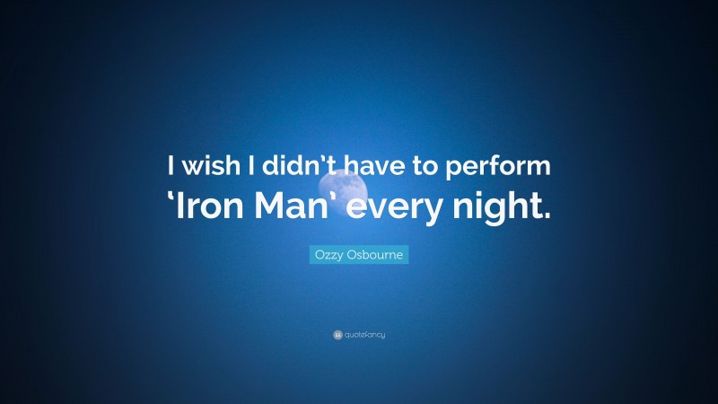 Ozzy Osbourne Quote: “I wish I didn’t have to perform ‘Iron Man’ every night.”