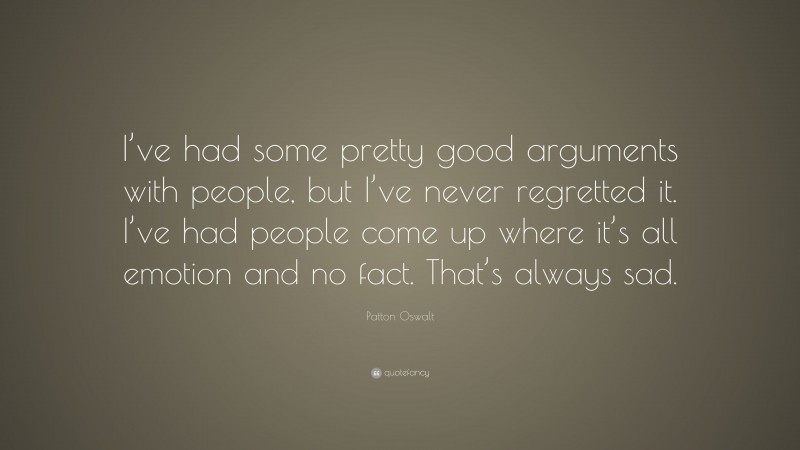 Patton Oswalt Quote: “I’ve had some pretty good arguments with people, but I’ve never regretted it. I’ve had people come up where it’s all emotion and no fact. That’s always sad.”
