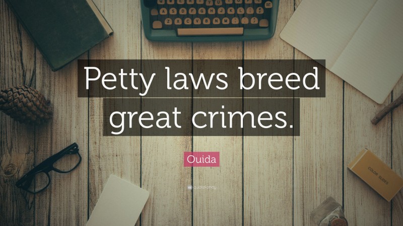 Ouida Quote: “Petty laws breed great crimes.”