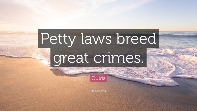 Ouida Quote: “Petty laws breed great crimes.”