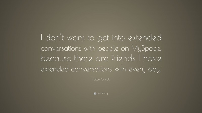 Patton Oswalt Quote: “I don’t want to get into extended conversations with people on MySpace, because there are friends I have extended conversations with every day.”