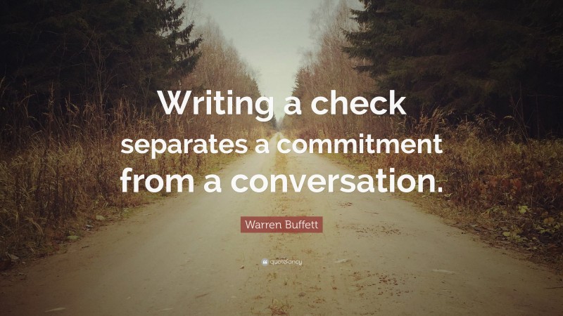 Warren Buffett Quote: “Writing a check separates a commitment from a conversation.”