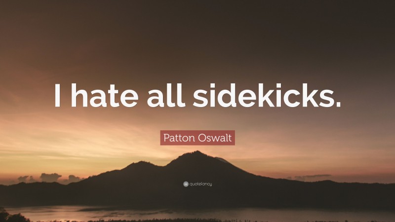 Patton Oswalt Quote: “I hate all sidekicks.”