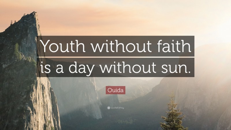 Ouida Quote: “Youth without faith is a day without sun.”