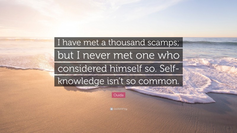 Ouida Quote: “I have met a thousand scamps; but I never met one who considered himself so. Self-knowledge isn’t so common.”