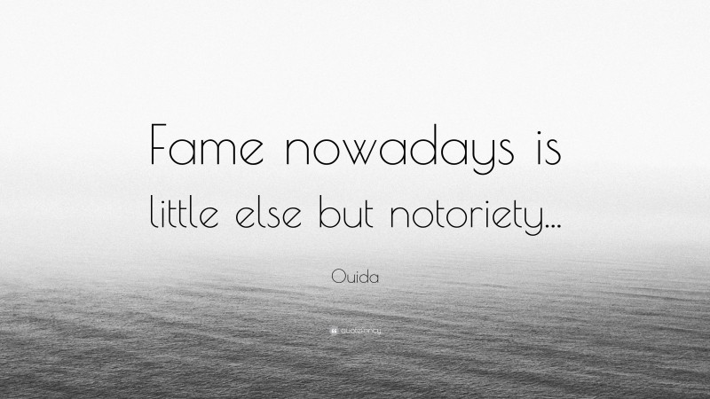 Ouida Quote: “Fame nowadays is little else but notoriety...”