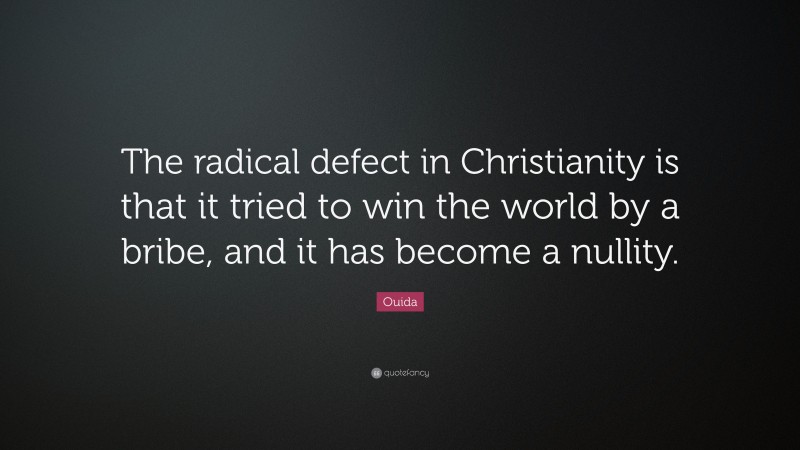 Ouida Quote: “The radical defect in Christianity is that it tried to win the world by a bribe, and it has become a nullity.”