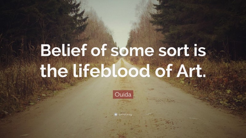 Ouida Quote: “Belief of some sort is the lifeblood of Art.”