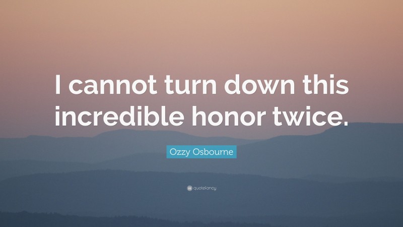 Ozzy Osbourne Quote: “I cannot turn down this incredible honor twice.”