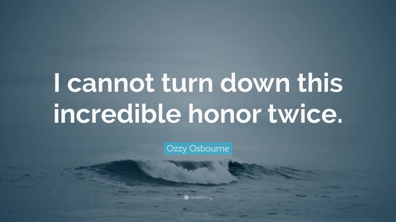 Ozzy Osbourne Quote: “I cannot turn down this incredible honor twice.”