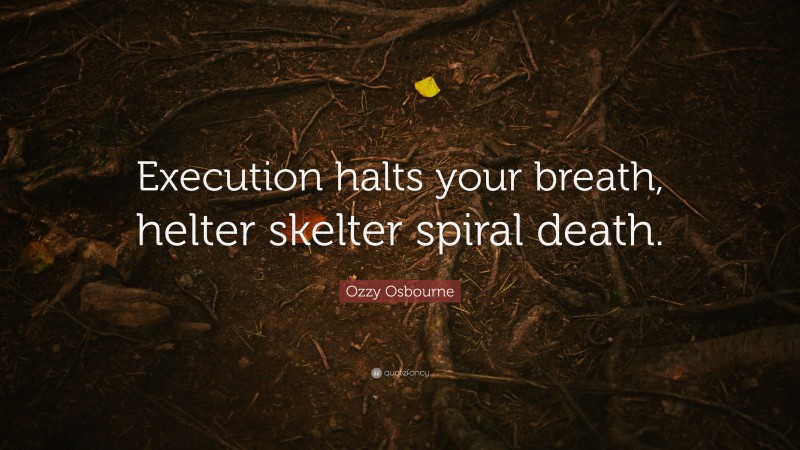 Ozzy Osbourne Quote: “Execution halts your breath, helter skelter spiral death.”