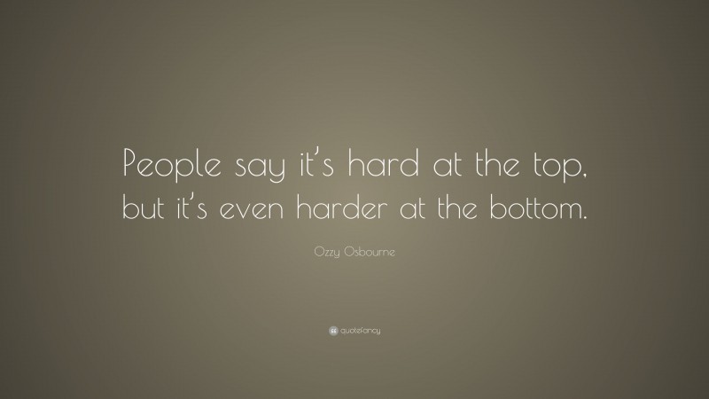Ozzy Osbourne Quote: “People say it’s hard at the top, but it’s even harder at the bottom.”