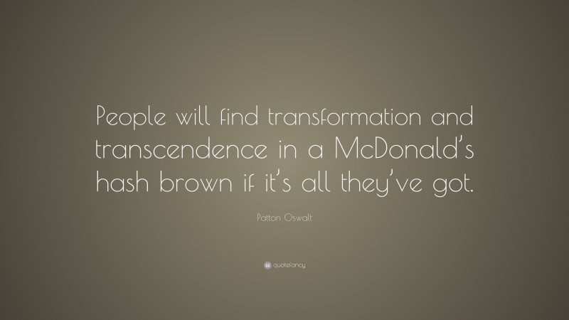 Patton Oswalt Quote: “People will find transformation and transcendence in a McDonald’s hash brown if it’s all they’ve got.”