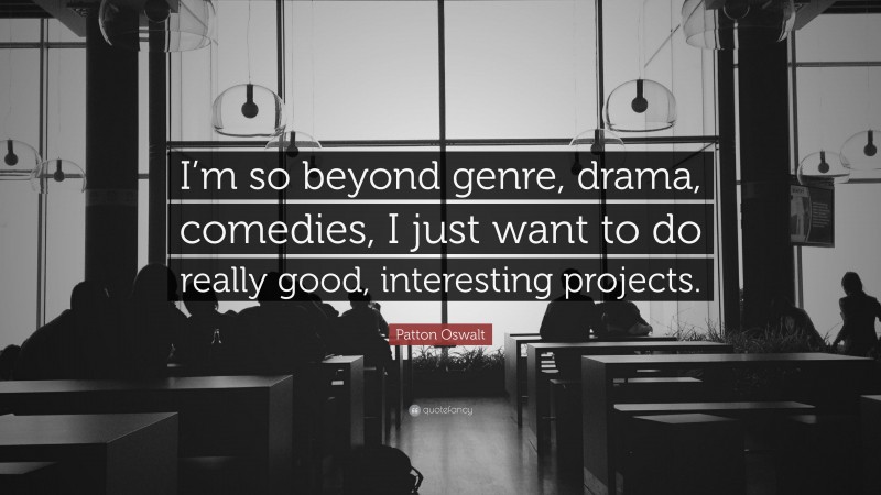 Patton Oswalt Quote: “I’m so beyond genre, drama, comedies, I just want to do really good, interesting projects.”