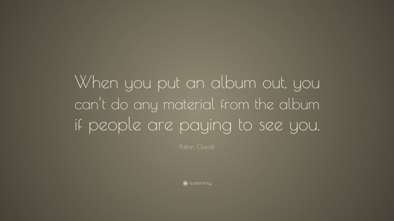 Patton Oswalt Quote: “When you put an album out, you can’t do any material from the album if people are paying to see you.”