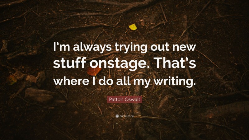 Patton Oswalt Quote: “I’m always trying out new stuff onstage. That’s where I do all my writing.”