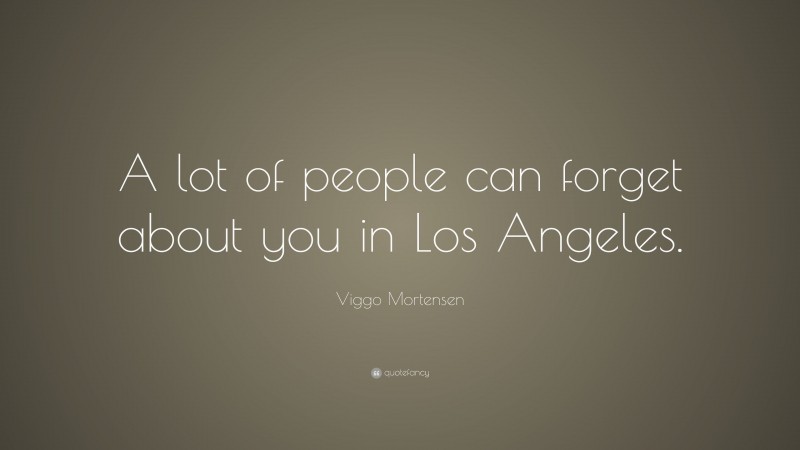 Viggo Mortensen Quote: “A lot of people can forget about you in Los Angeles.”