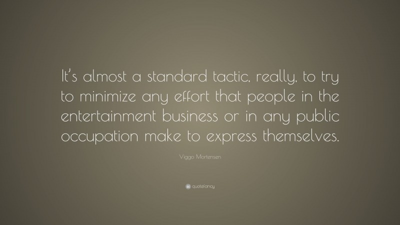 Viggo Mortensen Quote: “It’s almost a standard tactic, really, to try to minimize any effort that people in the entertainment business or in any public occupation make to express themselves.”