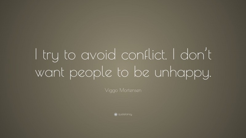 Viggo Mortensen Quote: “I try to avoid conflict. I don’t want people to be unhappy.”