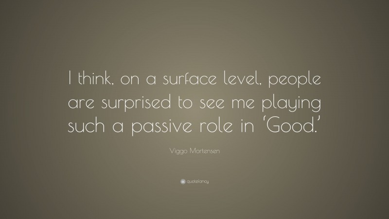 Viggo Mortensen Quote: “I think, on a surface level, people are surprised to see me playing such a passive role in ‘Good.’”
