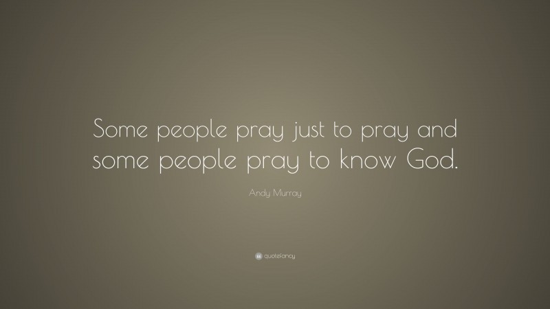 Andy Murray Quote: “Some people pray just to pray and some people pray to know God.”