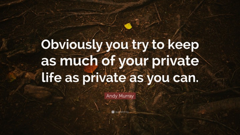 Andy Murray Quote: “Obviously you try to keep as much of your private life as private as you can.”