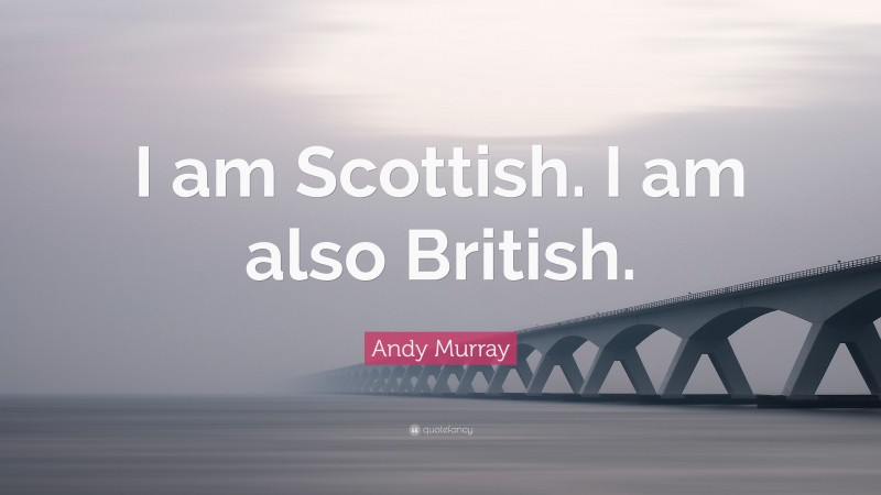 Andy Murray Quote: “I am Scottish. I am also British.”