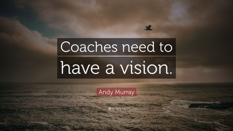 Andy Murray Quote: “Coaches need to have a vision.”