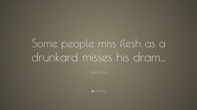 John Muir Quote: “Some people miss flesh as a drunkard misses his dram...”