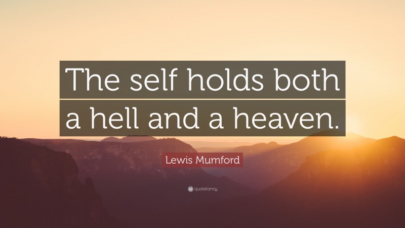 Lewis Mumford Quote: “The self holds both a hell and a heaven.”